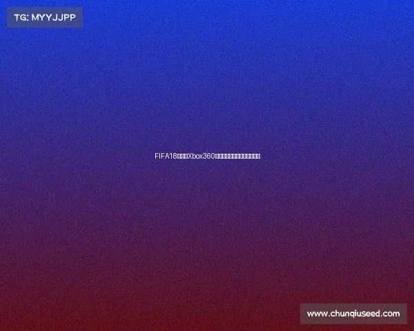 FIFA18世界杯Xbox360经典足球游戏体验与回忆解析